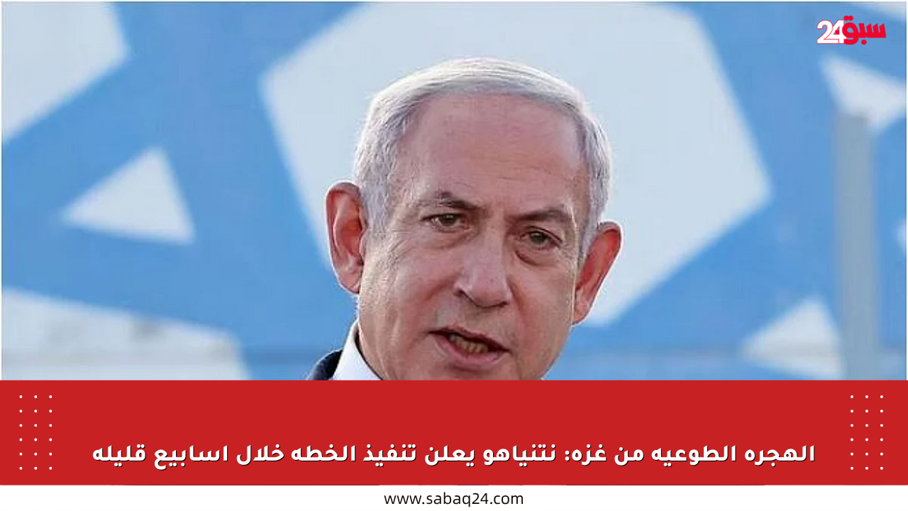 الهجرة الطوعية من غزة: نتنياهو يعلن تنفيذ الخطة خلال أسابيع قليلة